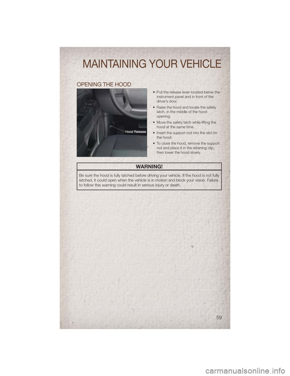 JEEP COMPASS 2011 1.G Repair Manual OPENING THE HOOD
• Pull the release lever located below theinstrument panel and in front of the
driver’s door.
• Raise the hood and locate the safety latch, in the middle of the hood
opening.
JEEP COMPASS 2011 1.G Repair Manual OPENING THE HOOD
• Pull the release lever located below theinstrument panel and in front of the
driver’s door.
• Raise the hood and locate the safety latch, in the middle of the hood
opening.