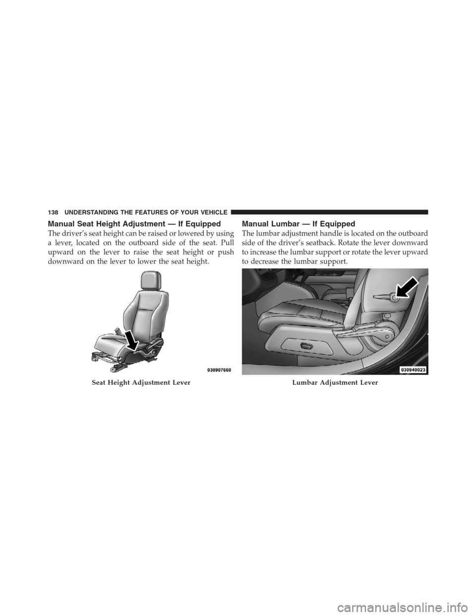 JEEP COMPASS 2012 1.G Owners Manual Manual Seat Height Adjustment — If Equipped
The driver’s seat height can be raised or lowered by using
a lever, located on the outboard side of the seat. Pull
upward on the lever to raise the seat