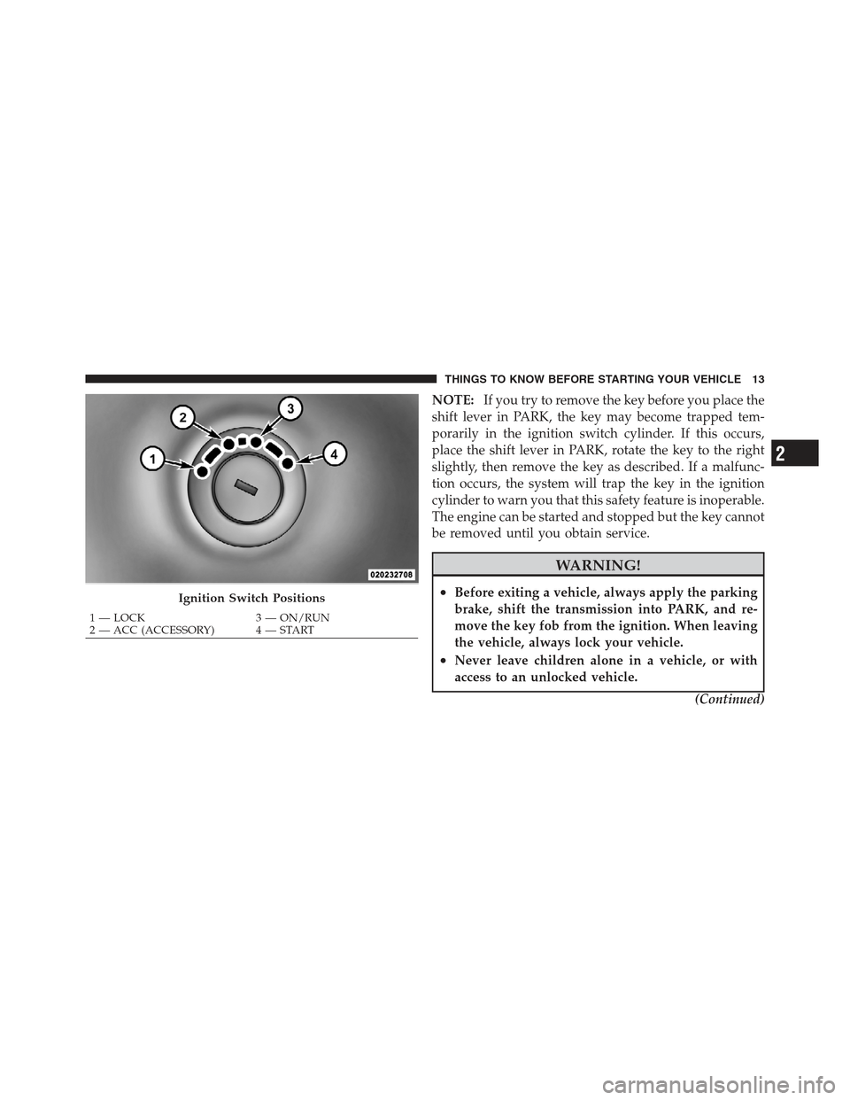 JEEP COMPASS 2012 1.G Owners Manual NOTE:If you try to remove the key before you place the
shift lever in PARK, the key may become trapped tem-
porarily in the ignition switch cylinder. If this occurs,
place the shift lever in PARK, rot