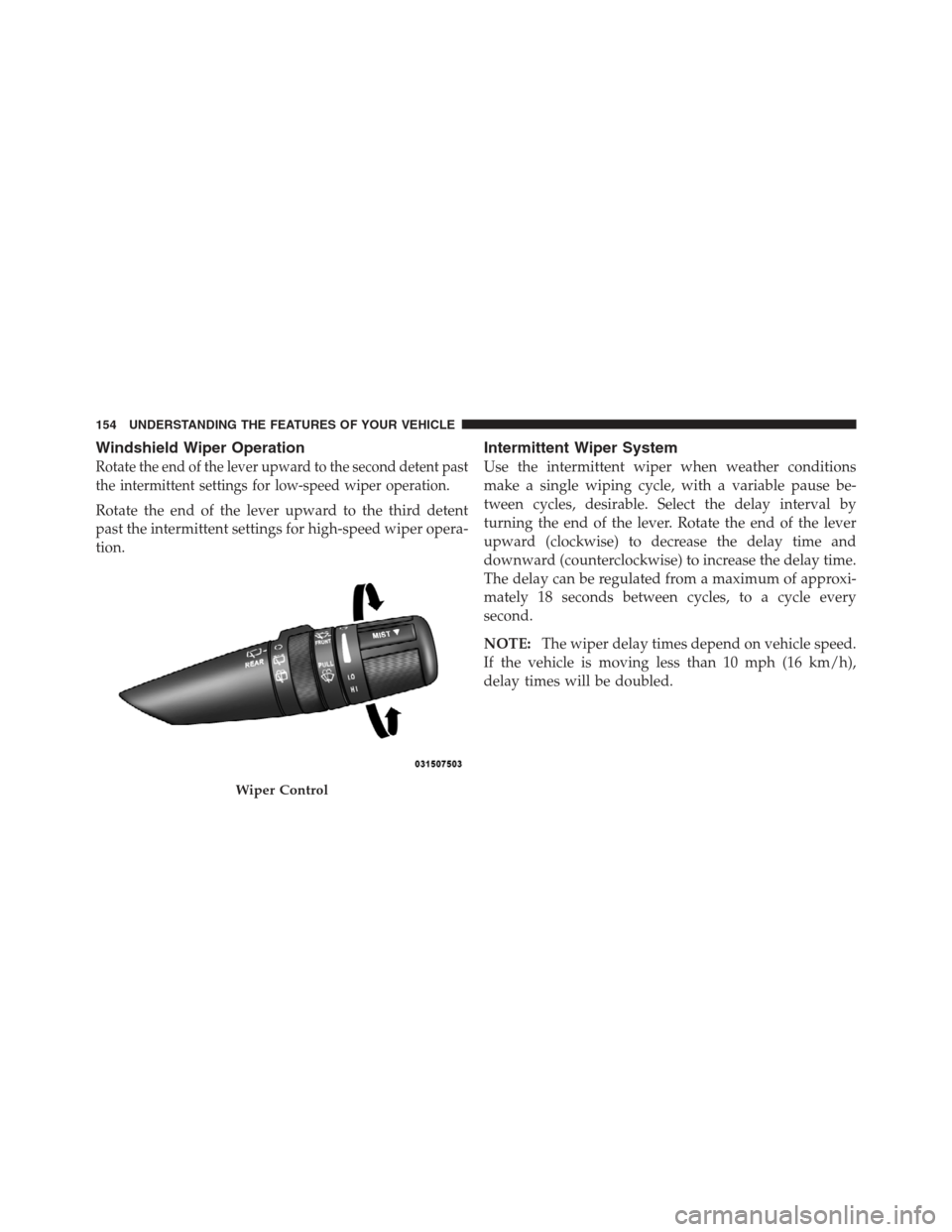 JEEP COMPASS 2012 1.G Owners Manual Windshield Wiper Operation
Rotate the end of the lever upward to the second detent past
the intermittent settings for low-speed wiper operation.
Rotate the end of the lever upward to the third detent
