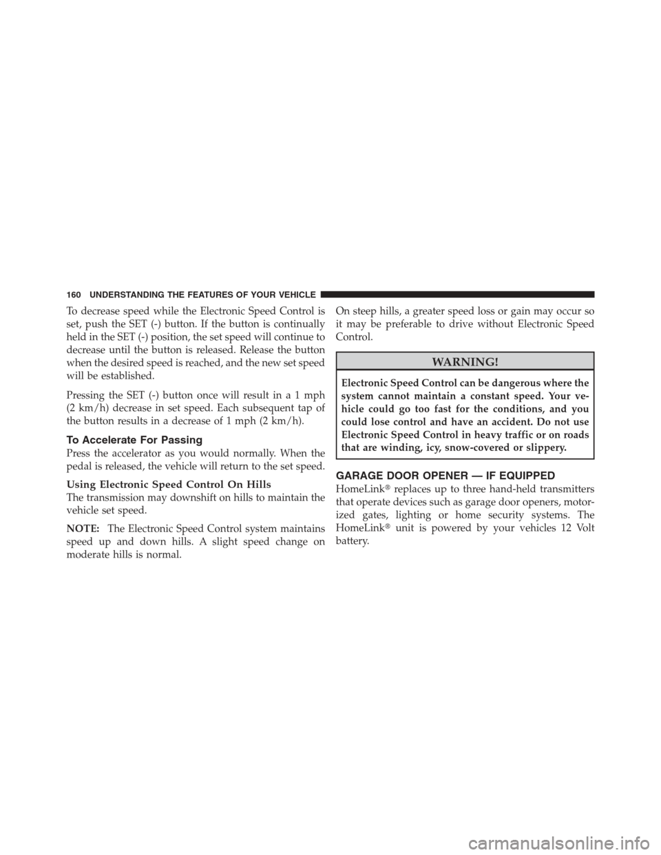 JEEP COMPASS 2012 1.G Owners Manual To decrease speed while the Electronic Speed Control is
set, push the SET (-) button. If the button is continually
held in the SET (-) position, the set speed will continue to
decrease until the butto