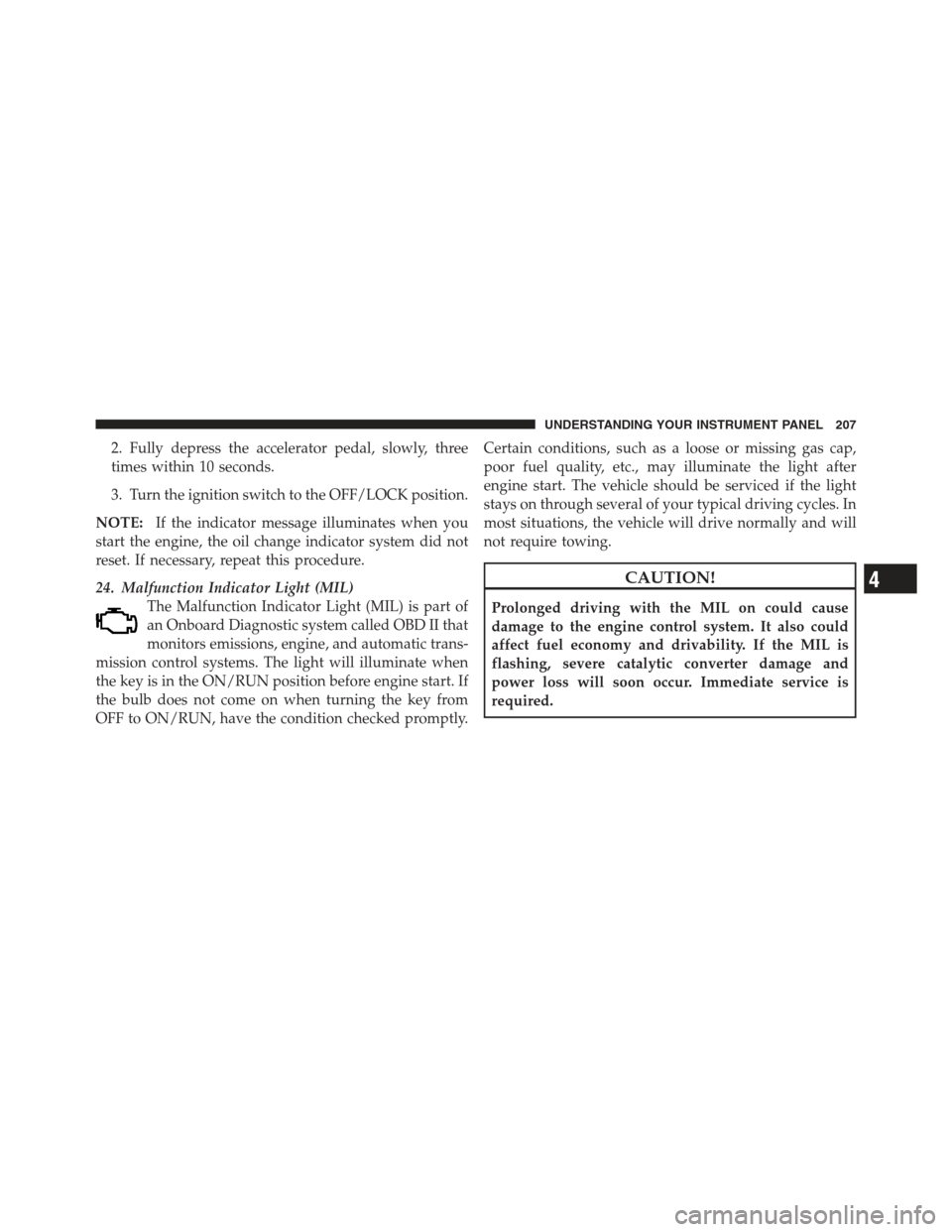 JEEP COMPASS 2012 1.G Owners Manual 2. Fully depress the accelerator pedal, slowly, three
times within 10 seconds.
3. Turn the ignition switch to the OFF/LOCK position.
NOTE: If the indicator message illuminates when you
start the engin