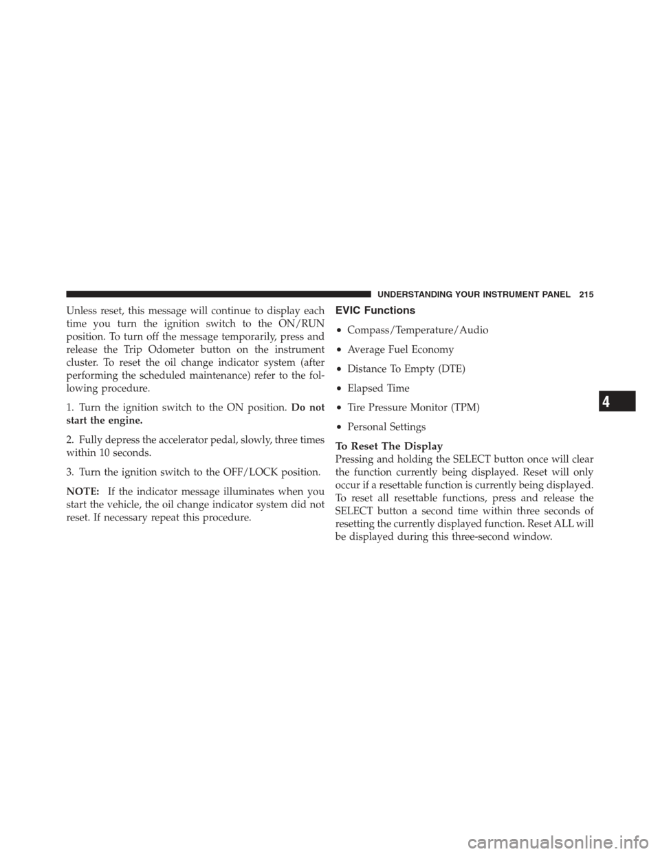 JEEP COMPASS 2012 1.G Owners Guide Unless reset, this message will continue to display each
time you turn the ignition switch to the ON/RUN
position. To turn off the message temporarily, press and
release the Trip Odometer button on th