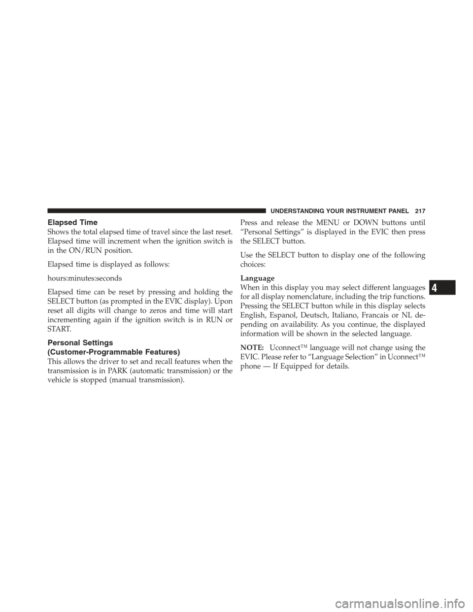 JEEP COMPASS 2012 1.G Owners Manual Elapsed Time
Shows the total elapsed time of travel since the last reset.
Elapsed time will increment when the ignition switch is
in the ON/RUN position.
Elapsed time is displayed as follows:
hours:mi JEEP COMPASS 2012 1.G Owners Manual Elapsed Time
Shows the total elapsed time of travel since the last reset.
Elapsed time will increment when the ignition switch is
in the ON/RUN position.
Elapsed time is displayed as follows:
hours:mi