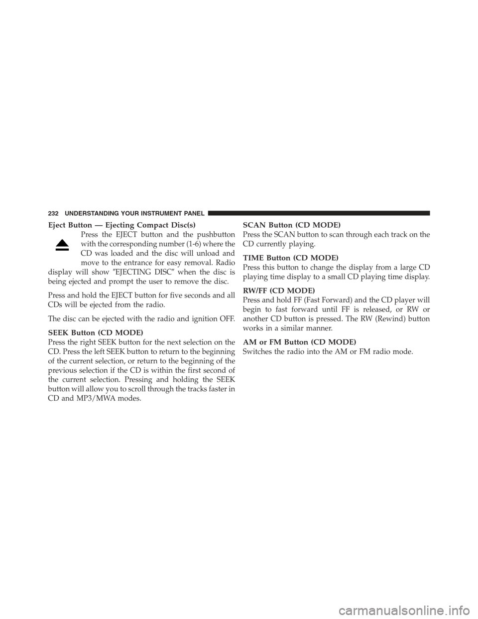 JEEP COMPASS 2012 1.G Owners Manual Eject Button — Ejecting Compact Disc(s)
Press the EJECT button and the pushbutton
with the corresponding number (1-6) where the
CD was loaded and the disc will unload and
move to the entrance for ea