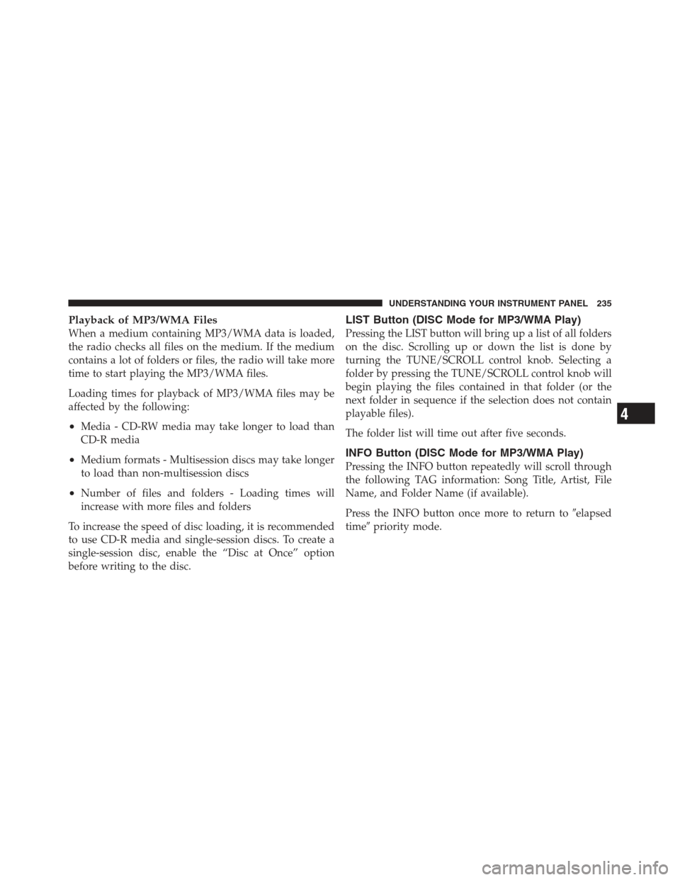 JEEP COMPASS 2012 1.G Owners Manual Playback of MP3/WMA Files
When a medium containing MP3/WMA data is loaded,
the radio checks all files on the medium. If the medium
contains a lot of folders or files, the radio will take more
time to 