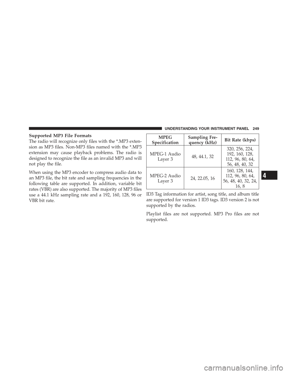 JEEP COMPASS 2012 1.G Owners Manual Supported MP3 File Formats
The radio will recognize only files with the *.MP3 exten-
sion as MP3 files. Non-MP3 files named with the *.MP3
extension may cause playback problems. The radio is
designed 