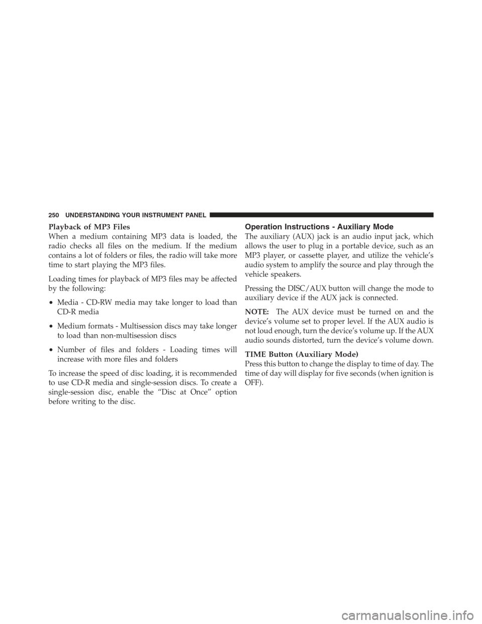 JEEP COMPASS 2012 1.G Owners Guide Playback of MP3 Files
When a medium containing MP3 data is loaded, the
radio checks all files on the medium. If the medium
contains a lot of folders or files, the radio will take more
time to start pl