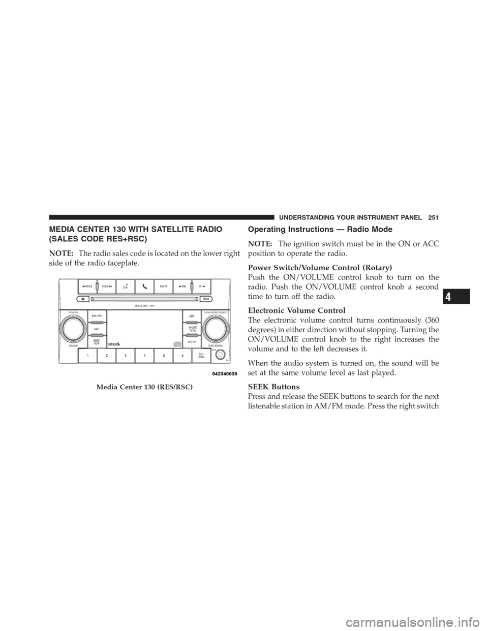 JEEP COMPASS 2012 1.G Owners Manual MEDIA CENTER 130 WITH SATELLITE RADIO
(SALES CODE RES+RSC)
NOTE:The radio sales code is located on the lower right
side of the radio faceplate.
Operating Instructions — Radio Mode
NOTE: The ignition