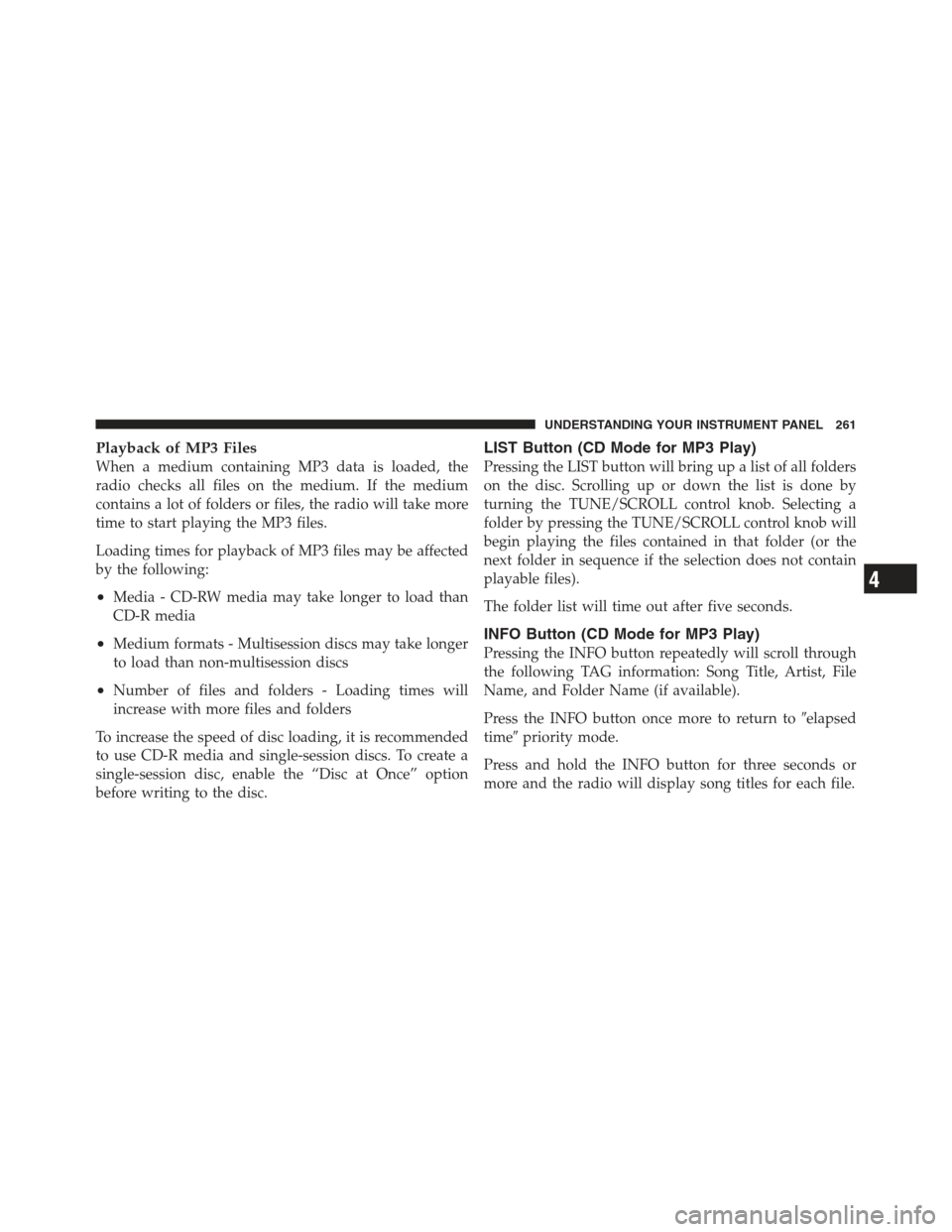JEEP COMPASS 2012 1.G Owners Manual Playback of MP3 Files
When a medium containing MP3 data is loaded, the
radio checks all files on the medium. If the medium
contains a lot of folders or files, the radio will take more
time to start pl