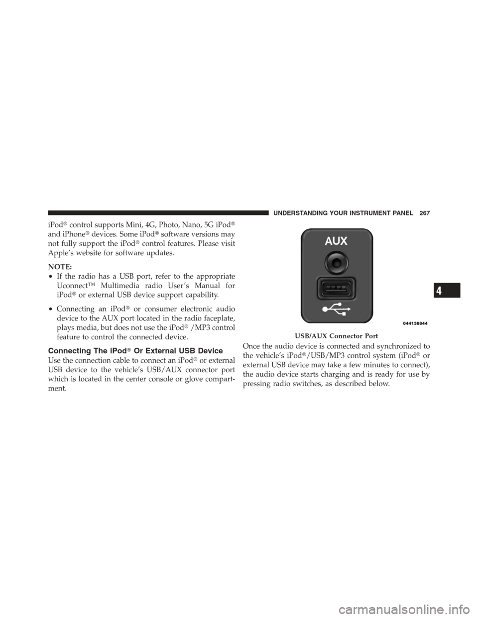 JEEP COMPASS 2012 1.G Owners Manual iPodcontrol supports Mini, 4G, Photo, Nano, 5G iPod
and iPhone devices. Some iPod software versions may
not fully support the iPod control features. Please visit
Apple’s website for software up