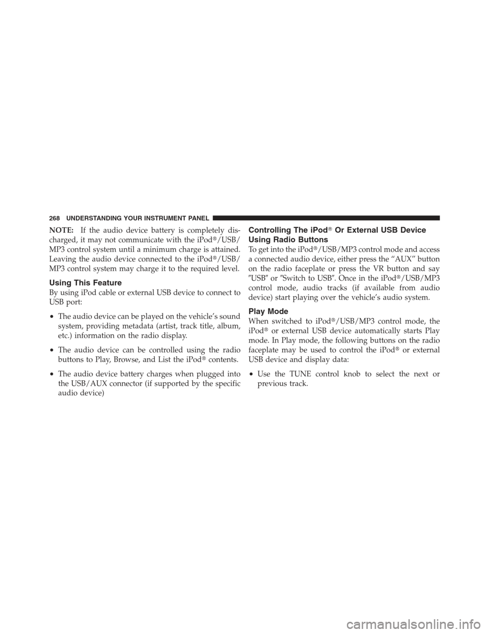 JEEP COMPASS 2012 1.G Workshop Manual NOTE:If the audio device battery is completely dis-
charged, it may not communicate with the iPod/USB/
MP3 control system until a minimum charge is attained.
Leaving the audio device connected to the
