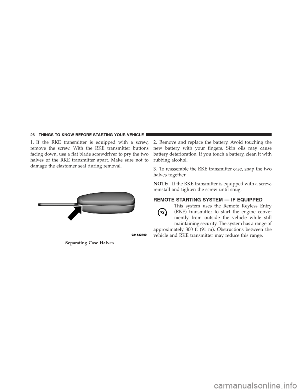 JEEP COMPASS 2012 1.G Owners Manual 1. If the RKE transmitter is equipped with a screw,
remove the screw. With the RKE transmitter buttons
facing down, use a flat blade screwdriver to pry the two
halves of the RKE transmitter apart. Mak