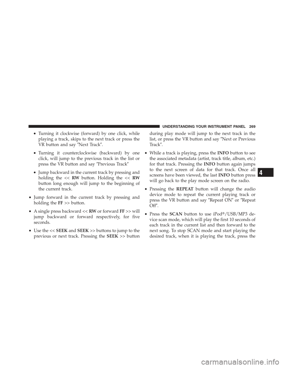 JEEP COMPASS 2012 1.G User Guide •Turning it clockwise (forward) by one click, while
playing a track, skips to the next track or press the
VR button and sayNext Track.
•Turning it counterclockwise (backward) by one
click, will 