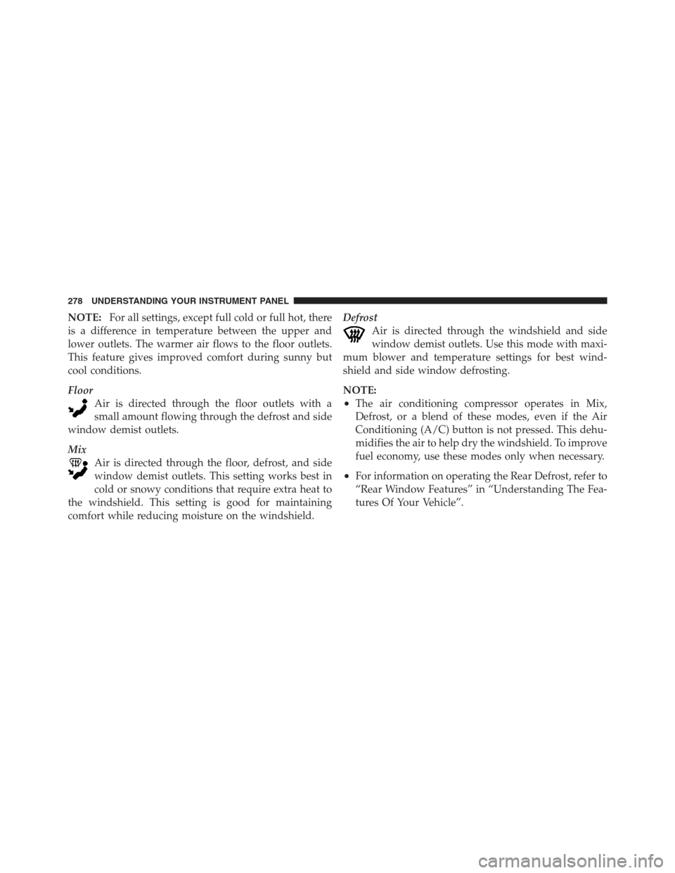 JEEP COMPASS 2012 1.G Owners Manual NOTE:For all settings, except full cold or full hot, there
is a difference in temperature between the upper and
lower outlets. The warmer air flows to the floor outlets.
This feature gives improved co