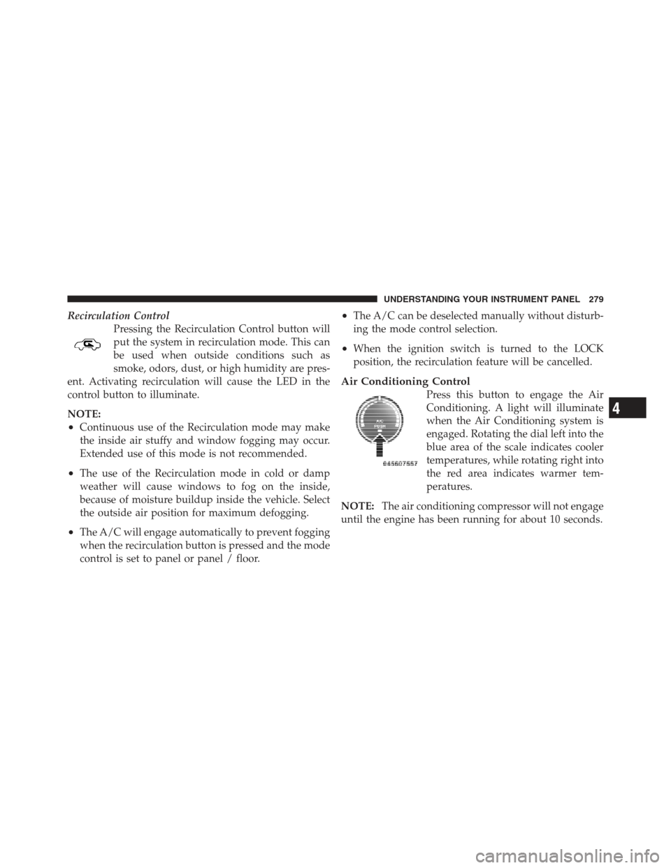 JEEP COMPASS 2012 1.G Owners Guide Recirculation ControlPressing the Recirculation Control button will
put the system in recirculation mode. This can
be used when outside conditions such as
smoke, odors, dust, or high humidity are pres