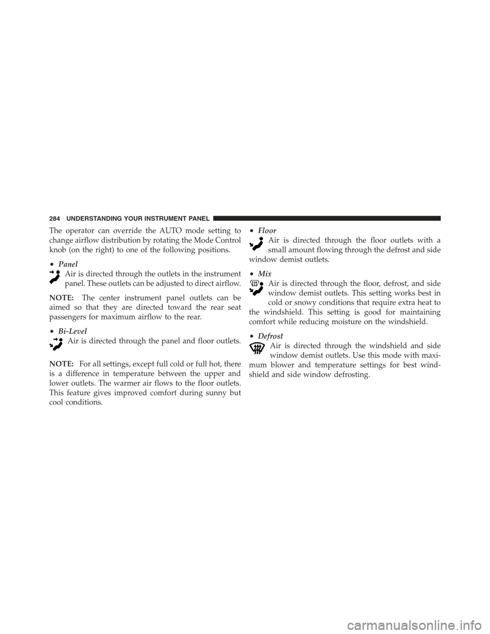 JEEP COMPASS 2012 1.G Owners Manual The operator can override the AUTO mode setting to
change airflow distribution by rotating the Mode Control
knob (on the right) to one of the following positions.
•PanelAir is directed through the o