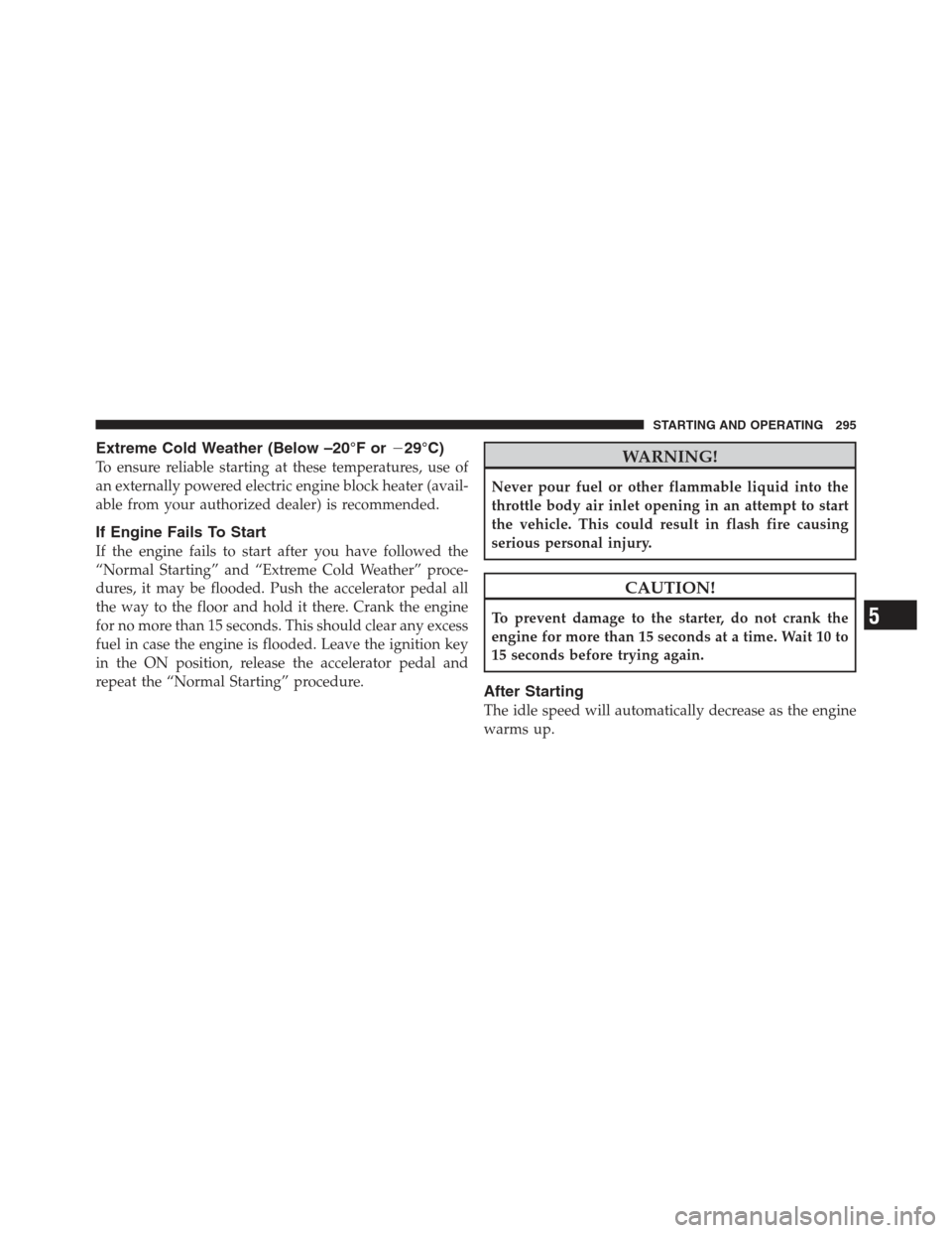 JEEP COMPASS 2012 1.G Service Manual Extreme Cold Weather (Below –20°F or29°C)
To ensure reliable starting at these temperatures, use of
an externally powered electric engine block heater (avail-
able from your authorized dealer) is