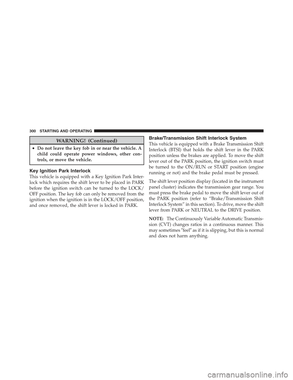 JEEP COMPASS 2012 1.G Owners Manual WARNING! (Continued)
•Do not leave the key fob in or near the vehicle. A
child could operate power windows, other con-
trols, or move the vehicle.
Key Ignition Park Interlock
This vehicle is equippe