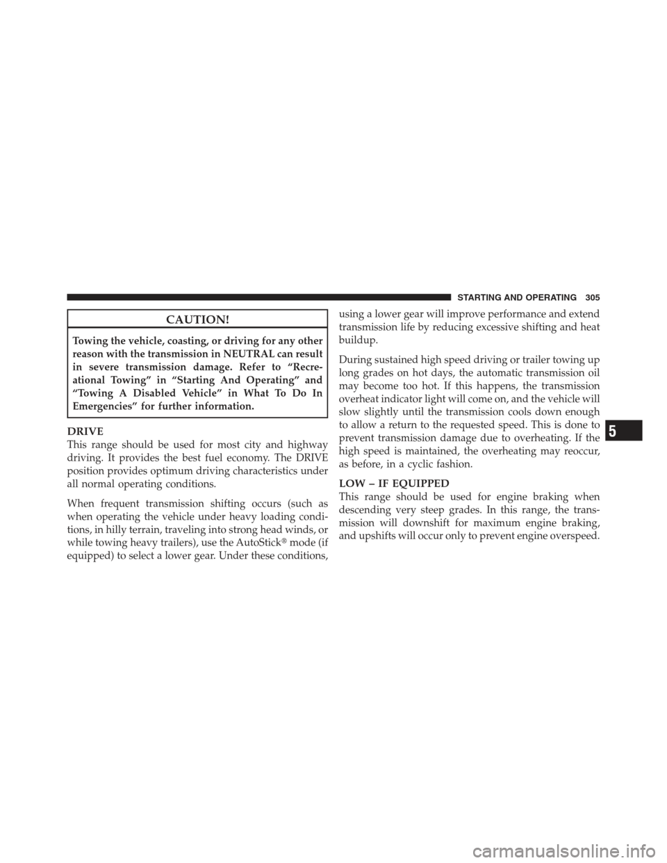 JEEP COMPASS 2012 1.G Owners Manual CAUTION!
Towing the vehicle, coasting, or driving for any other
reason with the transmission in NEUTRAL can result
in severe transmission damage. Refer to “Recre-
ational Towing” in “Starting An