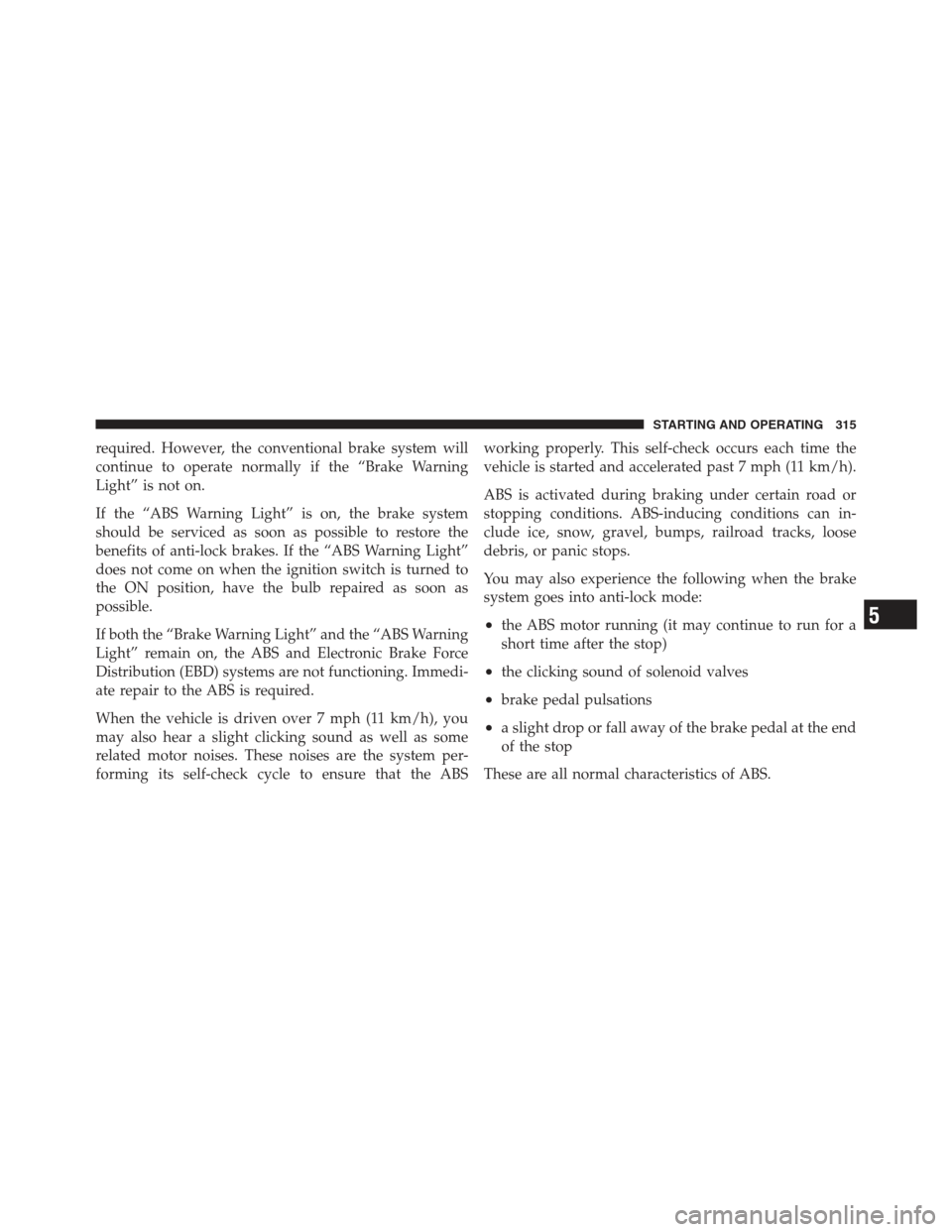 JEEP COMPASS 2012 1.G Owners Manual required. However, the conventional brake system will
continue to operate normally if the “Brake Warning
Light” is not on.
If the “ABS Warning Light” is on, the brake system
should be serviced