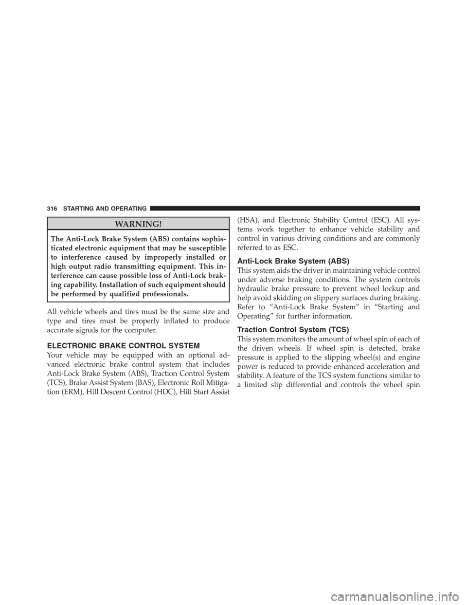 JEEP COMPASS 2012 1.G Workshop Manual WARNING!
The Anti-Lock Brake System (ABS) contains sophis-
ticated electronic equipment that may be susceptible
to interference caused by improperly installed or
high output radio transmitting equipme