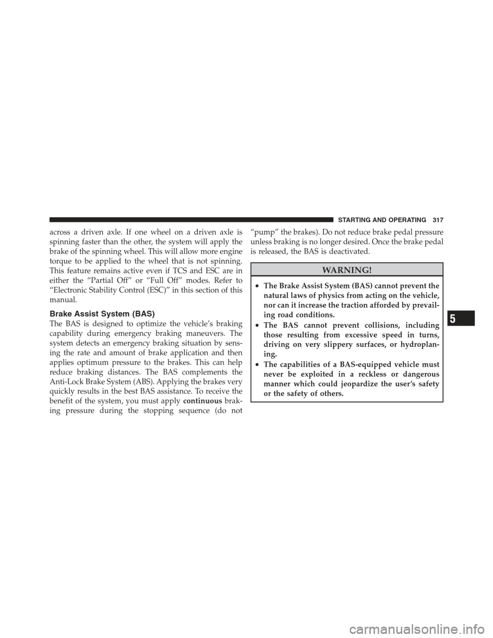 JEEP COMPASS 2012 1.G User Guide across a driven axle. If one wheel on a driven axle is
spinning faster than the other, the system will apply the
brake of the spinning wheel. This will allow more engine
torque to be applied to the wh