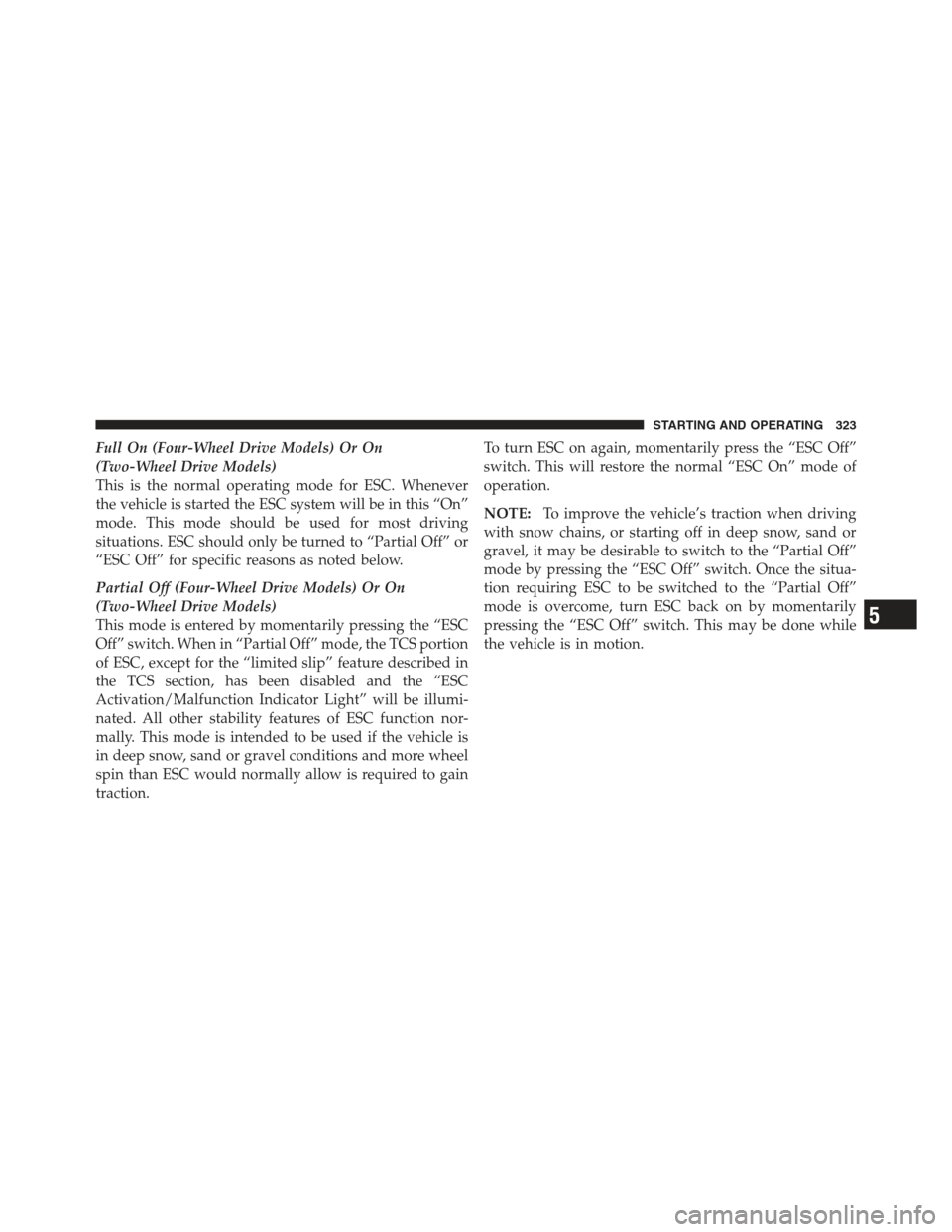 JEEP COMPASS 2012 1.G Owners Manual Full On (Four-Wheel Drive Models) Or On
(Two-Wheel Drive Models)
This is the normal operating mode for ESC. Whenever
the vehicle is started the ESC system will be in this “On”
mode. This mode shou