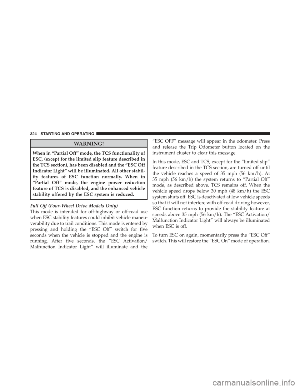 JEEP COMPASS 2012 1.G Owners Manual WARNING!
When in “Partial Off” mode, the TCS functionality of
ESC, (except for the limited slip feature described in
the TCS section), has been disabled and the “ESC Off
Indicator Light” will 