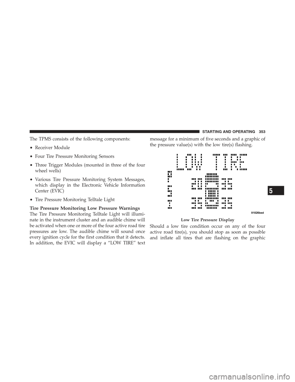JEEP COMPASS 2012 1.G Repair Manual The TPMS consists of the following components:
•Receiver Module
•Four Tire Pressure Monitoring Sensors
•Three Trigger Modules (mounted in three of the four
wheel wells)
•Various Tire Pressure 