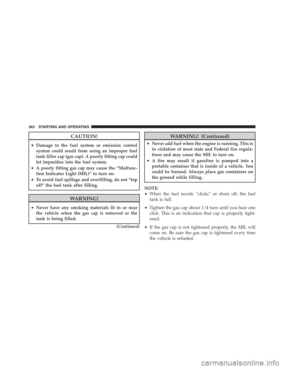 JEEP COMPASS 2012 1.G Manual PDF CAUTION!
•Damage to the fuel system or emission control
system could result from using an improper fuel
tank filler cap (gas cap). A poorly fitting cap could
let impurities into the fuel system.
•