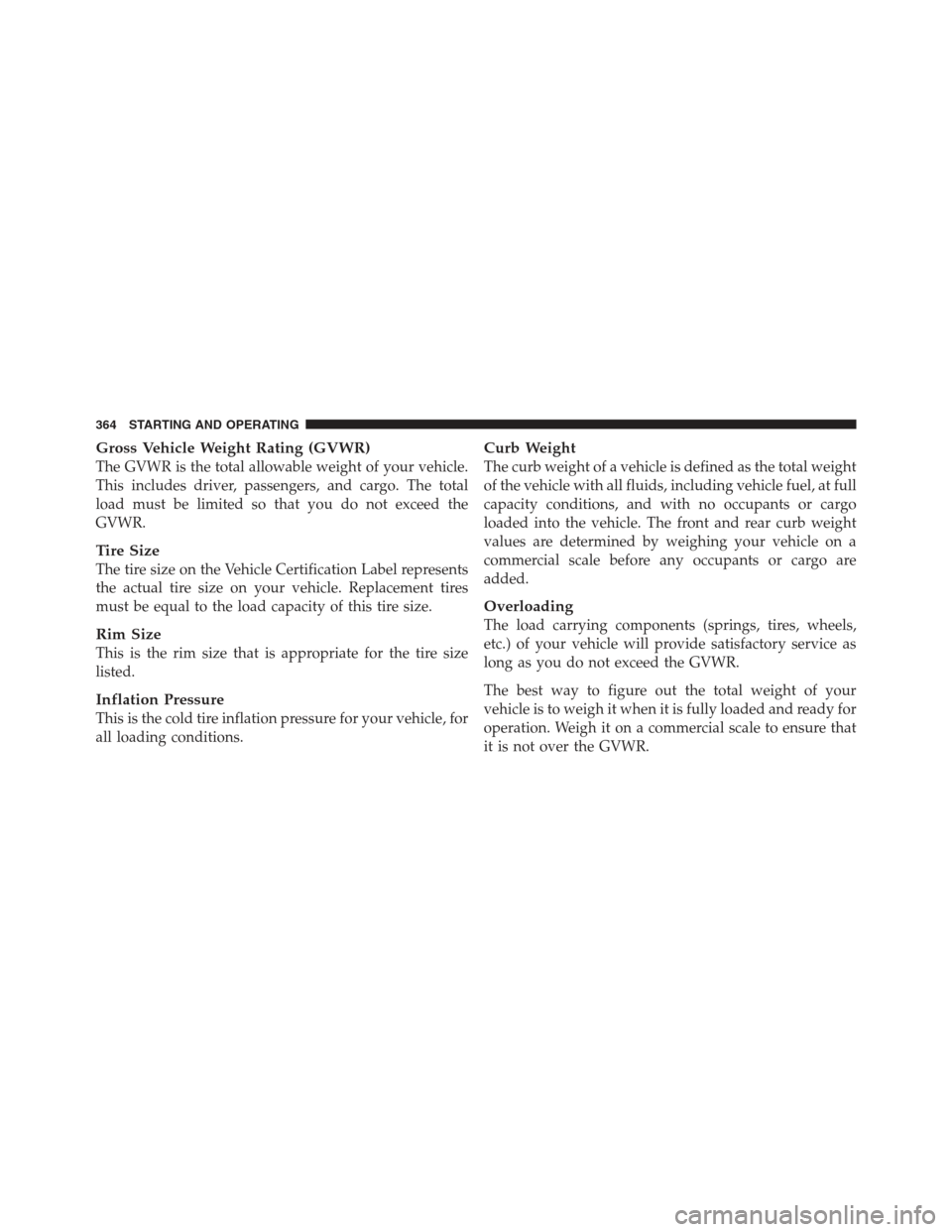 JEEP COMPASS 2012 1.G Owners Manual Gross Vehicle Weight Rating (GVWR)
The GVWR is the total allowable weight of your vehicle.
This includes driver, passengers, and cargo. The total
load must be limited so that you do not exceed the
GVW