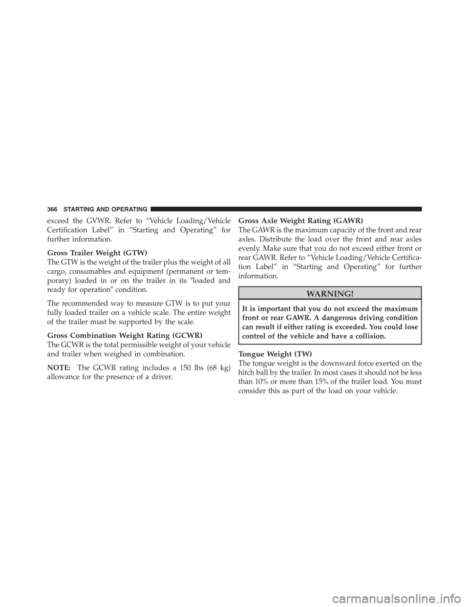 JEEP COMPASS 2012 1.G Owners Manual exceed the GVWR. Refer to “Vehicle Loading/Vehicle
Certification Label” in “Starting and Operating” for
further information.
Gross Trailer Weight (GTW)
The GTW is the weight of the trailer plu