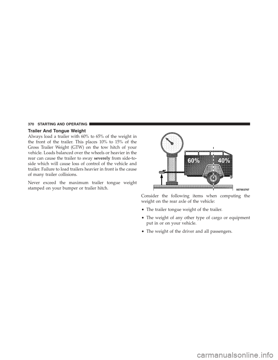 JEEP COMPASS 2012 1.G Owners Manual Trailer And Tongue Weight
Always load a trailer with 60% to 65% of the weight in
the front of the trailer. This places 10% to 15% of the
Gross Trailer Weight (GTW) on the tow hitch of your
vehicle. Lo