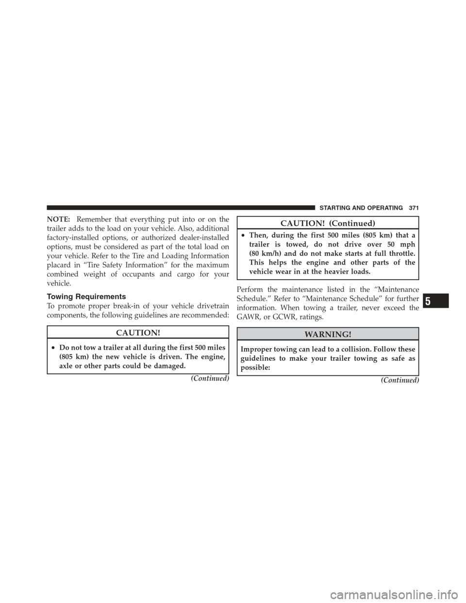 JEEP COMPASS 2012 1.G Manual PDF NOTE:Remember that everything put into or on the
trailer adds to the load on your vehicle. Also, additional
factory-installed options, or authorized dealer-installed
options, must be considered as par