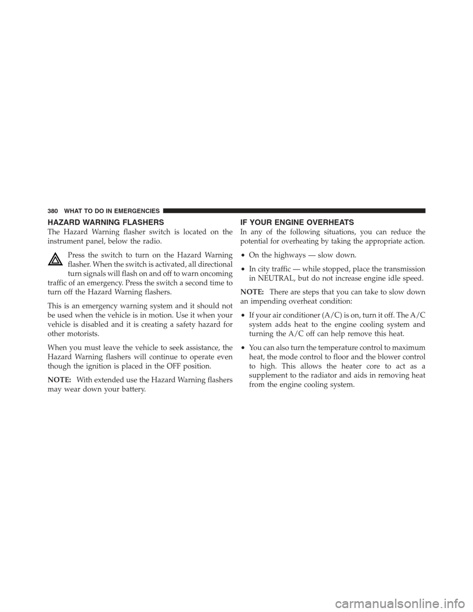 JEEP COMPASS 2012 1.G Manual PDF HAZARD WARNING FLASHERS
The Hazard Warning flasher switch is located on the
instrument panel, below the radio.Press the switch to turn on the Hazard Warning
flasher. When the switch is activated, all 