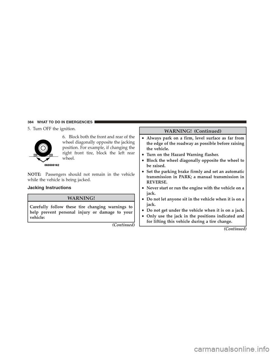 JEEP COMPASS 2012 1.G Manual Online 5. Turn OFF the ignition.6. Block both the front and rear of the
wheel diagonally opposite the jacking
position. For example, if changing the
right front tire, block the left rear
wheel.
NOTE: Passeng