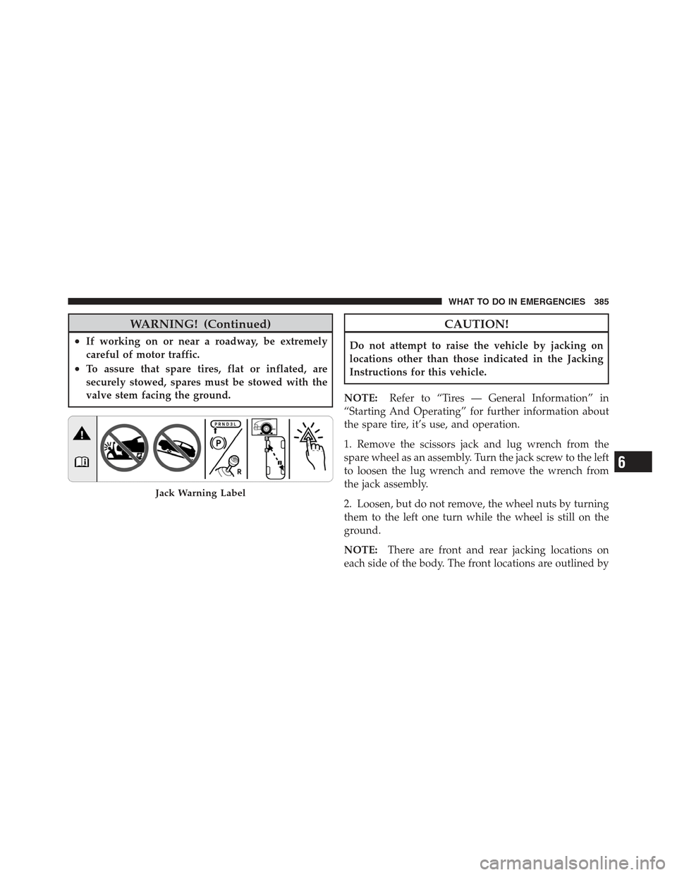 JEEP COMPASS 2012 1.G Owners Manual WARNING! (Continued)
•If working on or near a roadway, be extremely
careful of motor traffic.
•To assure that spare tires, flat or inflated, are
securely stowed, spares must be stowed with the
val