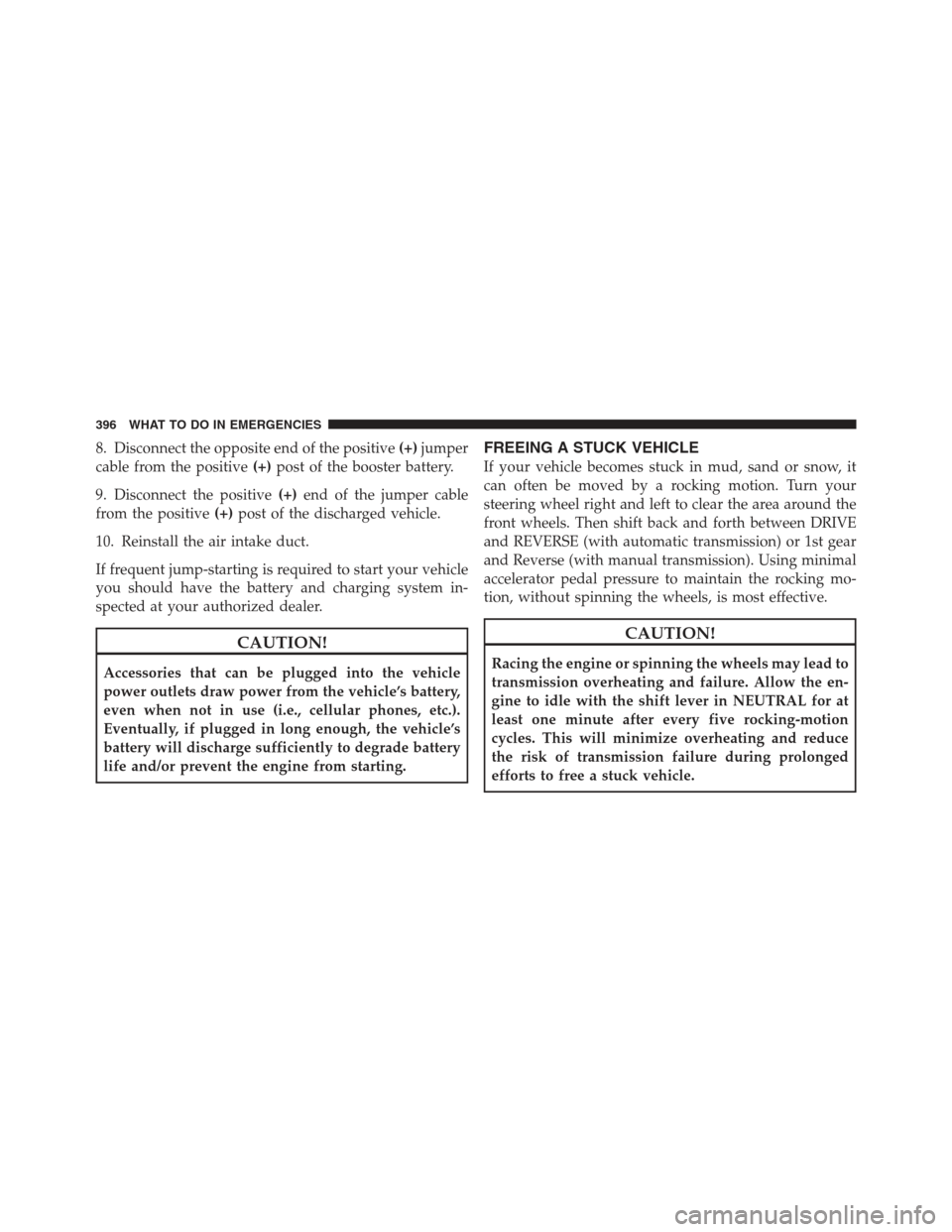 JEEP COMPASS 2012 1.G Owners Manual 8. Disconnect the opposite end of the positive(+)jumper
cable from the positive (+)post of the booster battery.
9. Disconnect the positive (+)end of the jumper cable
from the positive (+)post of the d