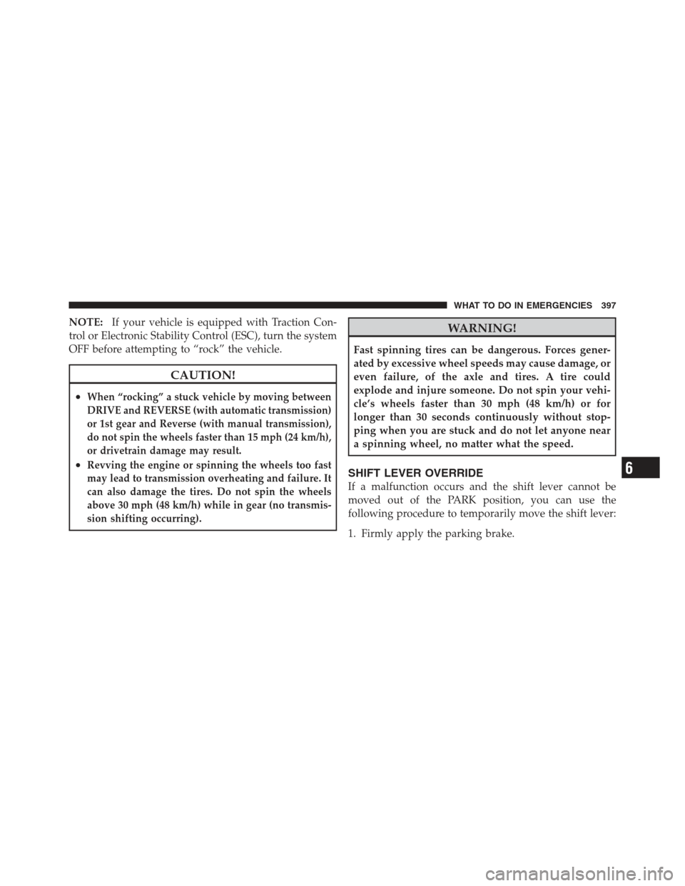 JEEP COMPASS 2012 1.G Manual Online NOTE:If your vehicle is equipped with Traction Con-
trol or Electronic Stability Control (ESC), turn the system
OFF before attempting to “rock” the vehicle.
CAUTION!
•When “rocking” a stuck 