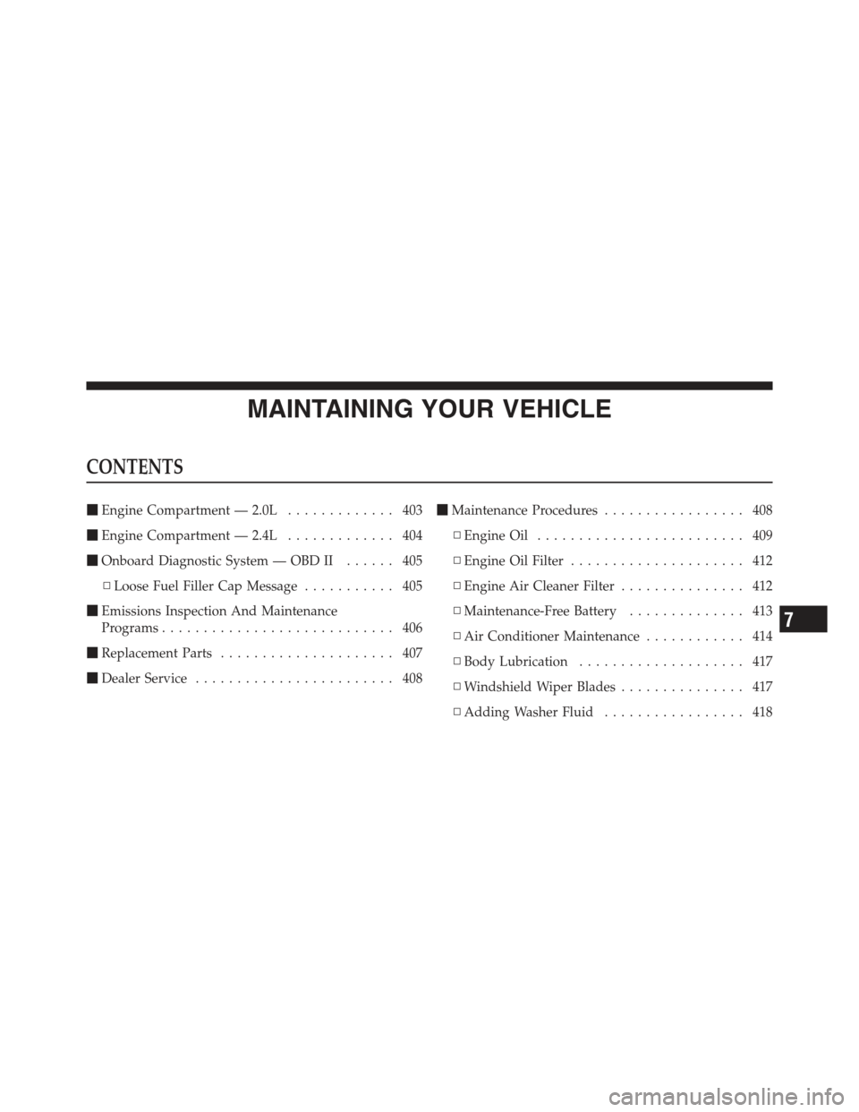 JEEP COMPASS 2012 1.G Manual Online MAINTAINING YOUR VEHICLE
CONTENTS
Engine Compartment — 2.0L ............. 403
 Engine Compartment — 2.4L ............. 404
 Onboard Diagnostic System — OBD II ...... 405
▫ Loose Fuel Filler