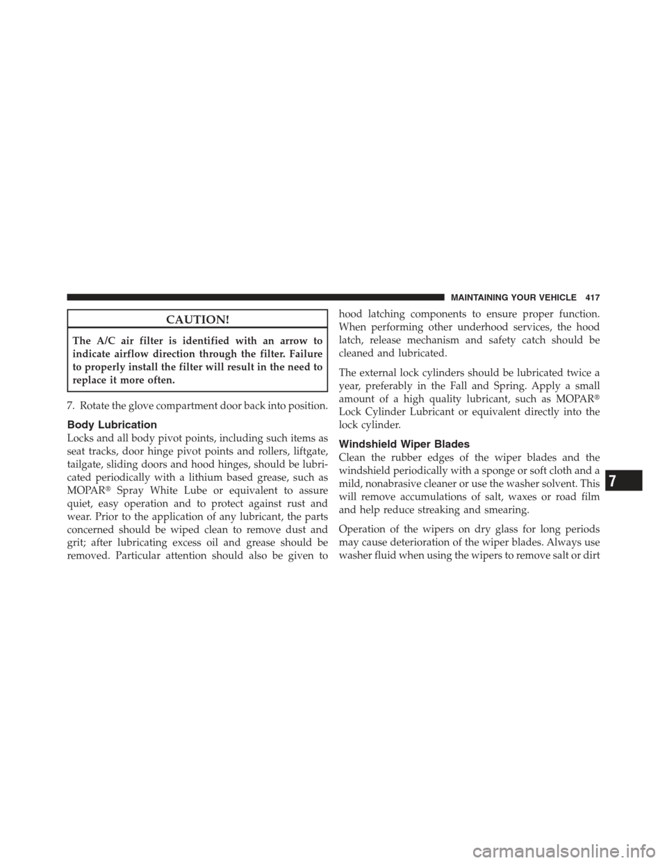 JEEP COMPASS 2012 1.G Owners Manual CAUTION!
The A/C air filter is identified with an arrow to
indicate airflow direction through the filter. Failure
to properly install the filter will result in the need to
replace it more often.
7. Ro