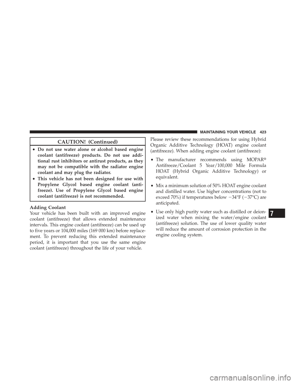 JEEP COMPASS 2012 1.G Owners Manual CAUTION! (Continued)
•Do not use water alone or alcohol based engine
coolant (antifreeze) products. Do not use addi-
tional rust inhibitors or antirust products, as they
may not be compatible with t
