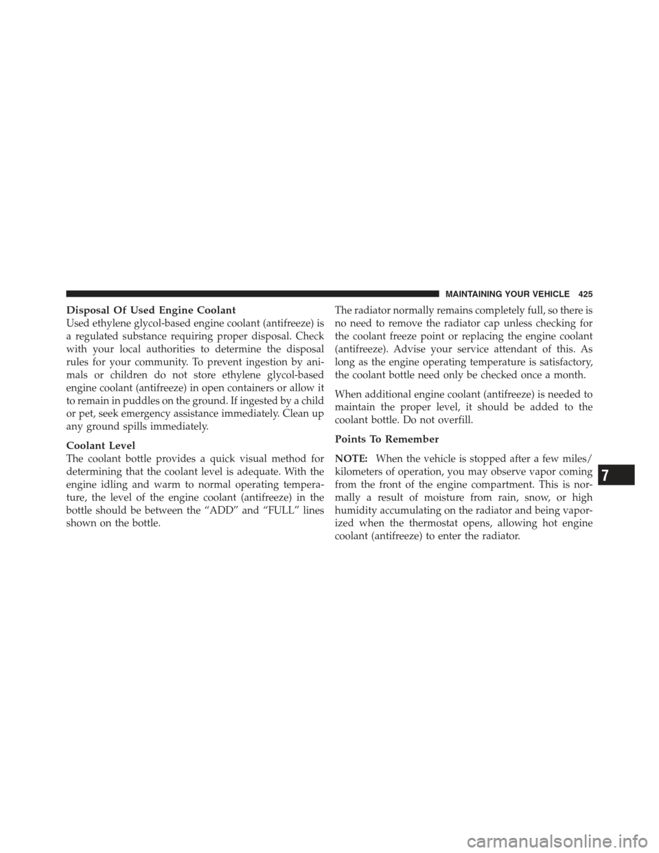 JEEP COMPASS 2012 1.G User Guide Disposal Of Used Engine Coolant
Used ethylene glycol-based engine coolant (antifreeze) is
a regulated substance requiring proper disposal. Check
with your local authorities to determine the disposal
r