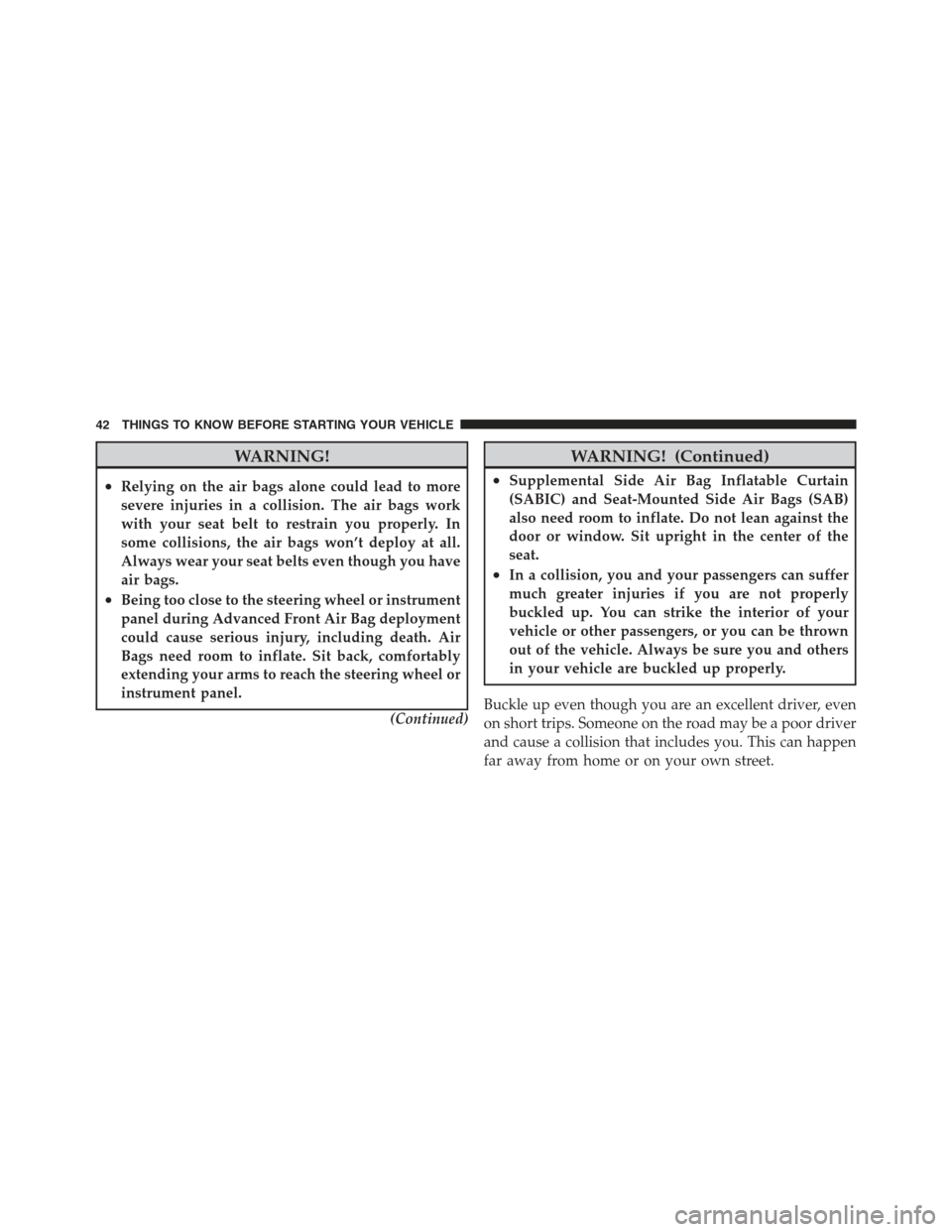 JEEP COMPASS 2012 1.G Owners Manual WARNING!
•Relying on the air bags alone could lead to more
severe injuries in a collision. The air bags work
with your seat belt to restrain you properly. In
some collisions, the air bags won’t de