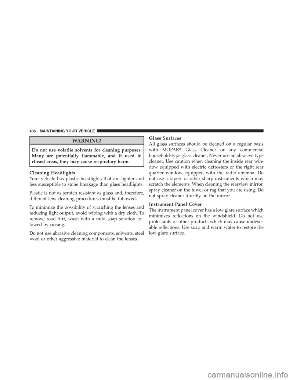 JEEP COMPASS 2012 1.G Owners Manual WARNING!
Do not use volatile solvents for cleaning purposes.
Many are potentially flammable, and if used in
closed areas, they may cause respiratory harm.
Cleaning Headlights
Your vehicle has plastic 