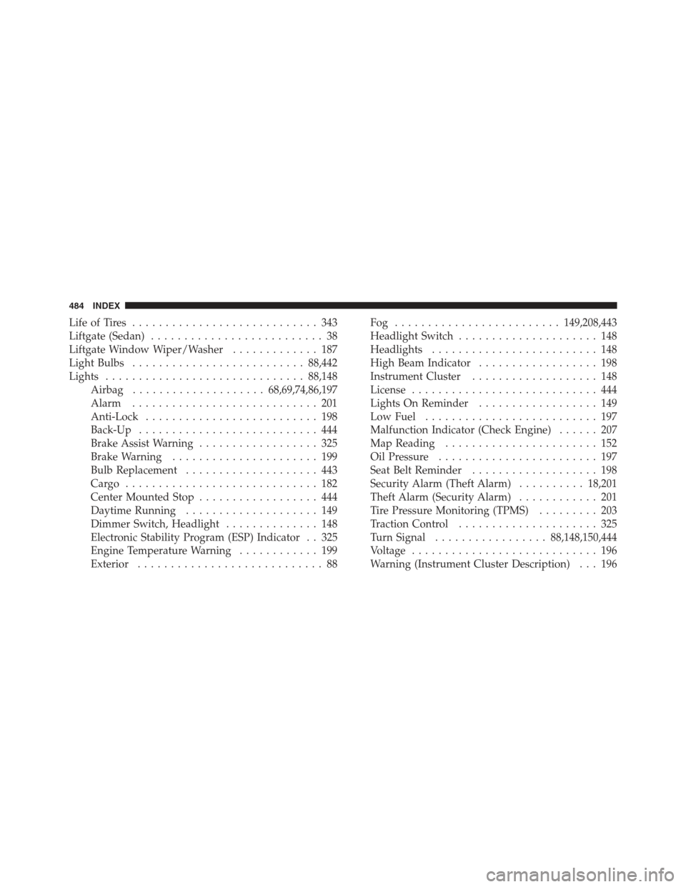 JEEP COMPASS 2012 1.G User Guide Life of Tires............................ 343
Liftgate (Sedan) .......................... 38
Liftgate Window Wiper/Washer ............. 187
Light Bulbs .......................... 88,442
Lights .......