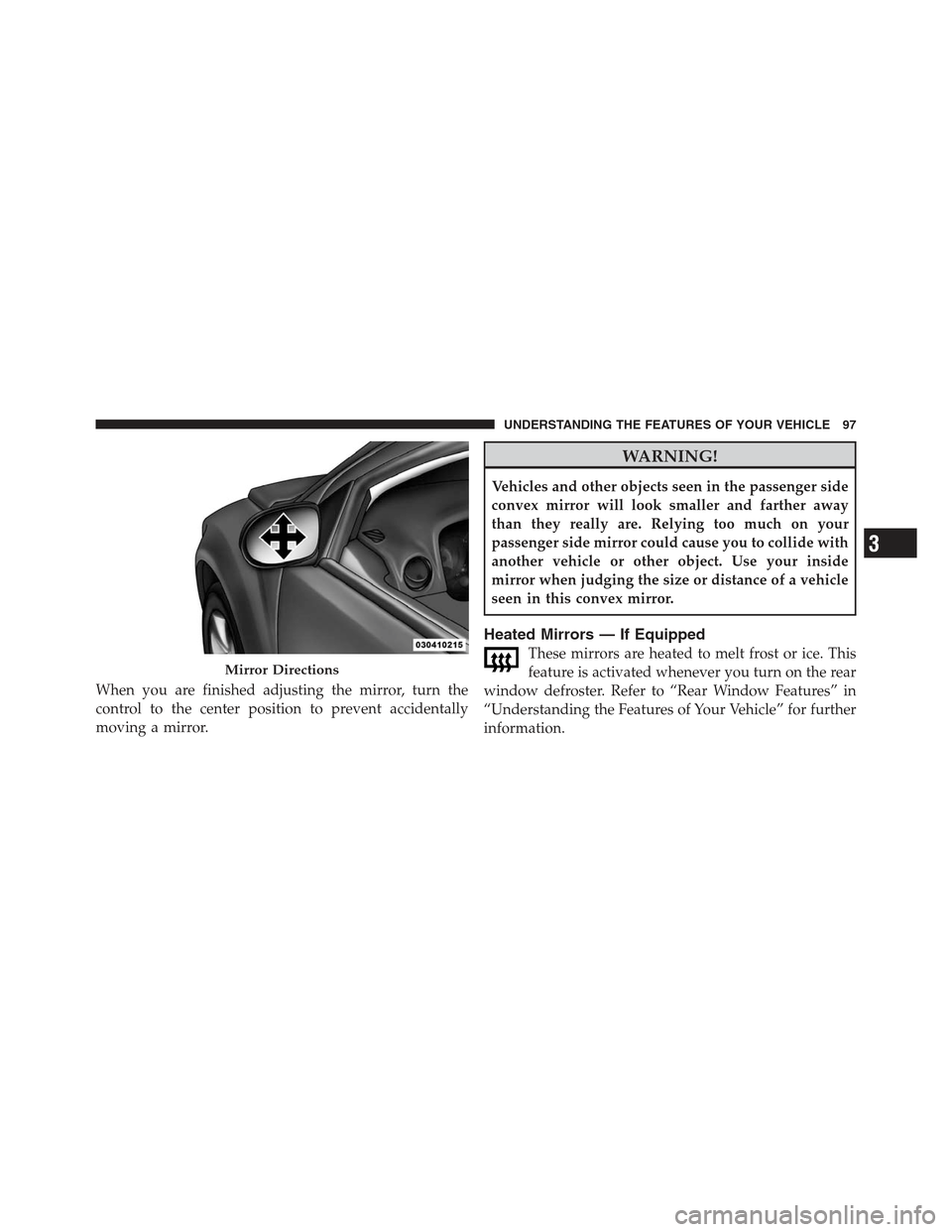 JEEP COMPASS 2012 1.G Owners Manual When you are finished adjusting the mirror, turn the
control to the center position to prevent accidentally
moving a mirror.
WARNING!
Vehicles and other objects seen in the passenger side
convex mirro