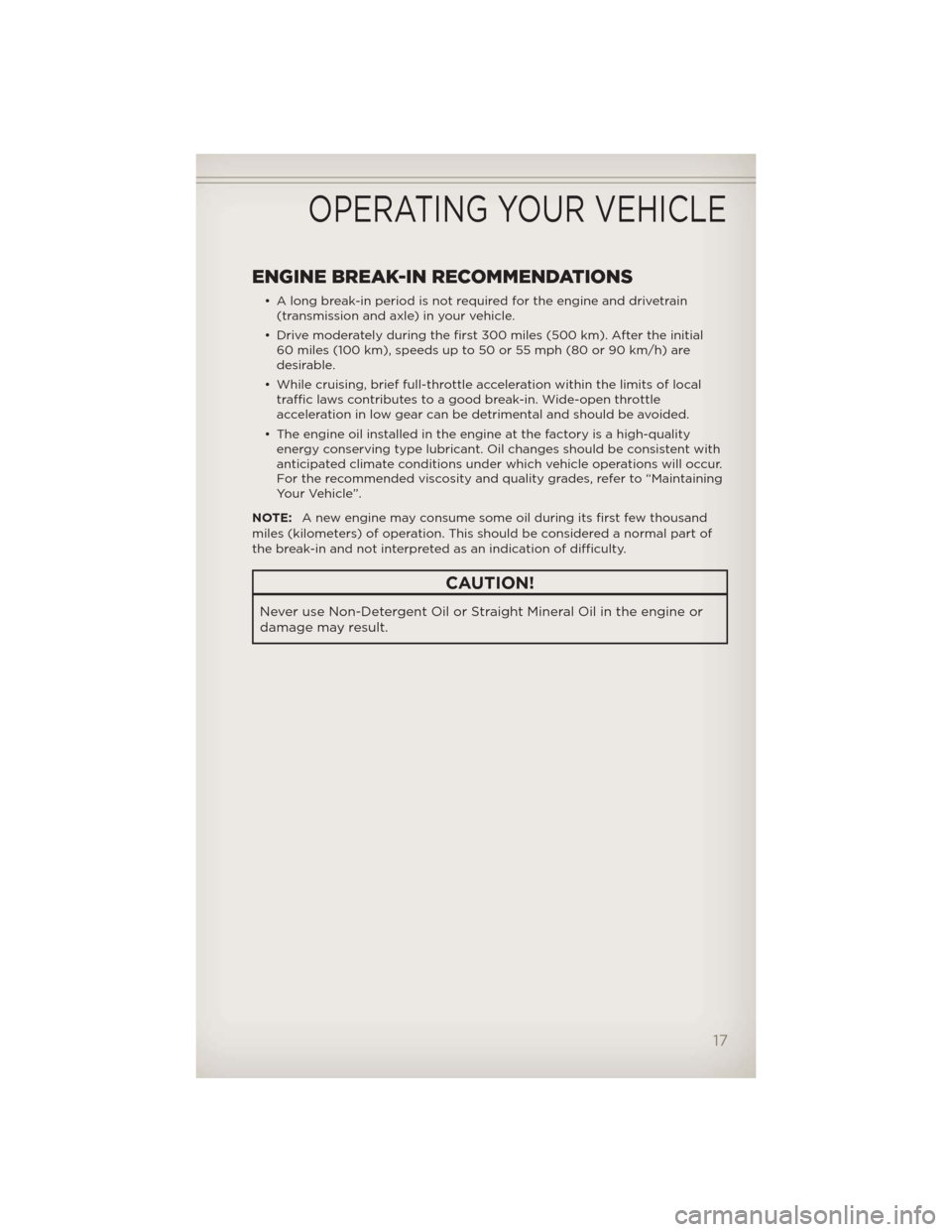 JEEP COMPASS 2012 1.G User Guide ENGINE BREAK-IN RECOMMENDATIONS
• A long break-in period is not required for the engine and drivetrain
(transmission and axle) in your vehicle.
• Drive moderately during the first 300 miles (500 k