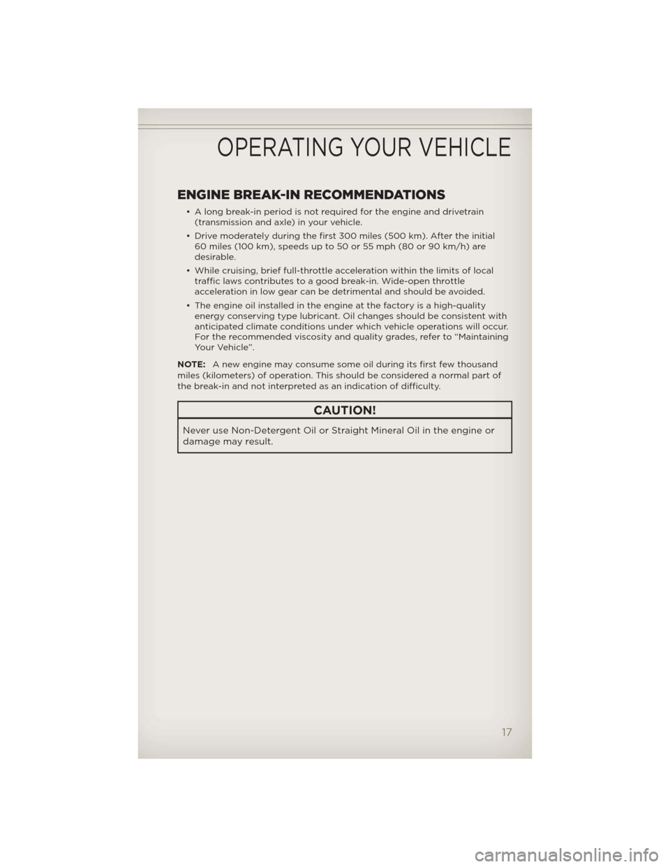 JEEP COMPASS 2012 1.G User Guide ENGINE BREAK-IN RECOMMENDATIONS
• A long break-in period is not required for the engine and drivetrain
(transmission and axle) in your vehicle.
• Drive moderately during the first 300 miles (500 k JEEP COMPASS 2012 1.G User Guide ENGINE BREAK-IN RECOMMENDATIONS
• A long break-in period is not required for the engine and drivetrain
(transmission and axle) in your vehicle.
• Drive moderately during the first 300 miles (500 k